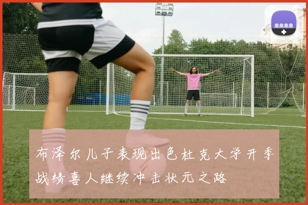 布泽尔儿子表现出色杜克大学开季战绩喜人继续冲击状元之路