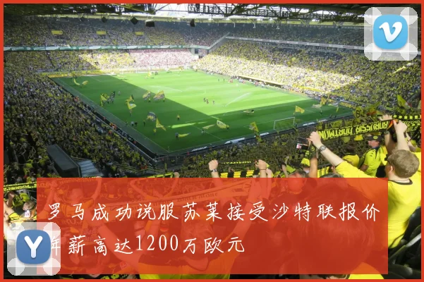 罗马成功说服苏莱接受沙特联报价年薪高达1200万欧元
