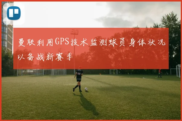 曼联利用GPS技术监测球员身体状况以备战新赛季