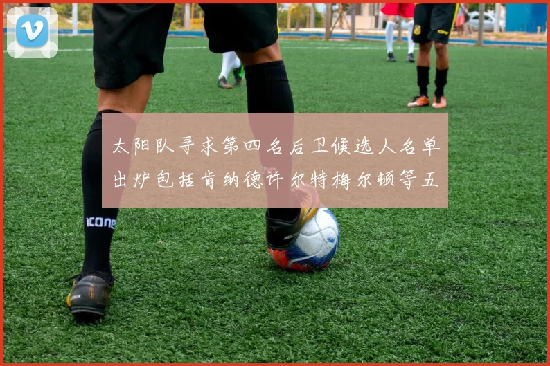 太阳队寻求第四名后卫候选人名单出炉包括肯纳德许尔特梅尔顿等五位球员