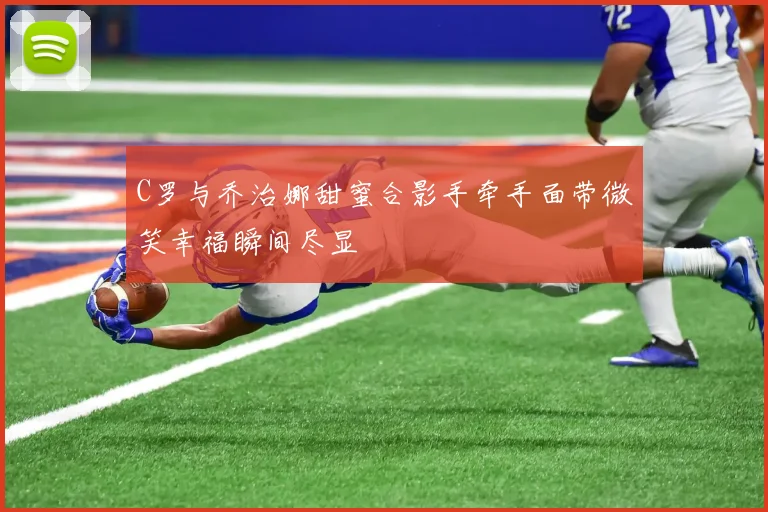 C罗与乔治娜甜蜜合影手牵手面带微笑幸福瞬间尽显
