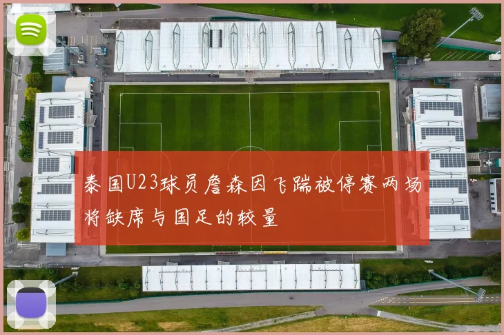 泰国U23球员詹森因飞踹被停赛两场将缺席与国足的较量