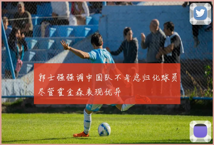 郭士强强调中国队不考虑归化球员尽管霍金森表现优异