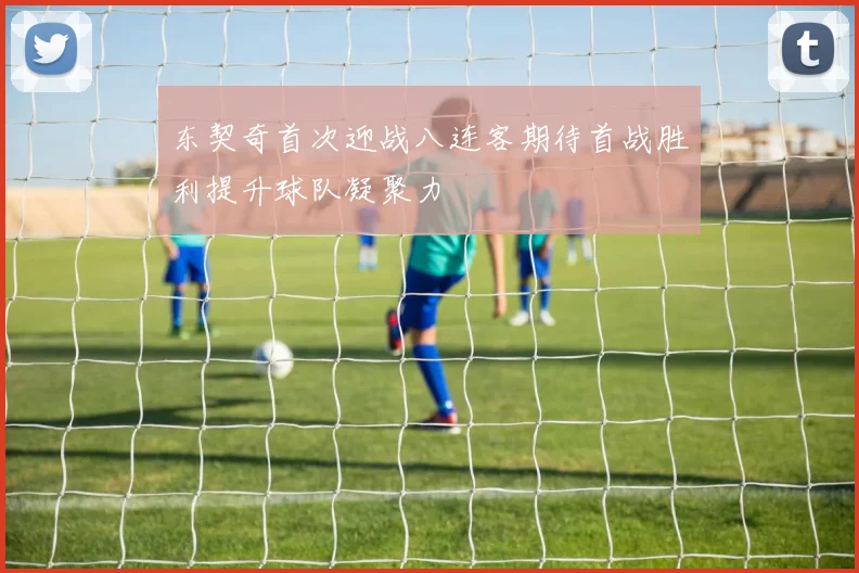 东契奇首次迎战八连客期待首战胜利提升球队凝聚力