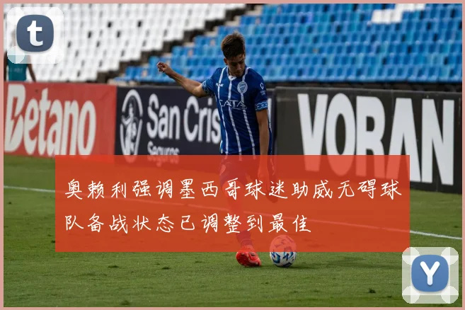 奥赖利强调墨西哥球迷助威无碍球队备战状态已调整到最佳